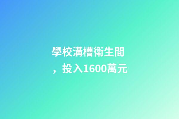 學校溝槽衛生間，投入1600萬元